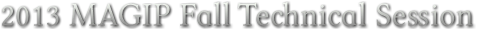 2013 MAGIP Fall Technical Session 2013 MAGIP Fall Technical Session